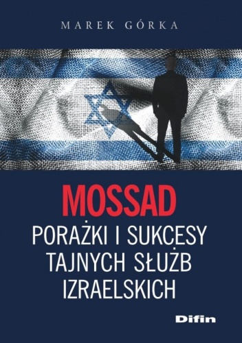 Okładka: Marek Górka - Mossad. Porażki i sukcesy tajnych służb izraelskich