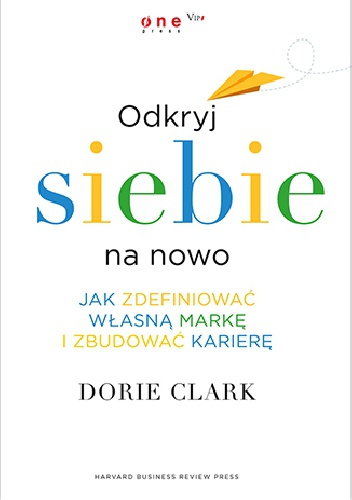 Okładka: Dorie Clark - Odkryj siebie na nowo. Jak zdefiniować własną markę i zbudować karierę