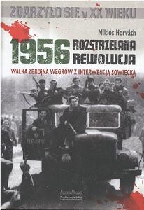 Okładka:  Miklos Horvath - 1956 - Rozstrzelana rewolucja. Walka zbrojna Węgrów z interwencją sowiecką