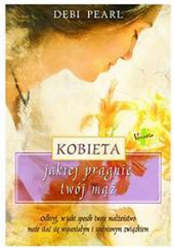 Okładka: Debi Pearl - Kobieta jakiej pragnie twój mąż