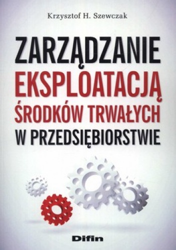 Okładka: Krzysztof H. Szewczak - Zarządzanie eksploatacją środków trwałych w przedsiębiorstwie