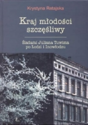 Okładka: Krystyna Ratajska - Kraj młodości szczęśliwy. Śladami Juliana Tuwima po Łodzi i Inowłodzu