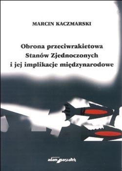 Okładka: Marcin Kaczmarski - Obrona przeciwrakietowa Stanów Zjednoczonych i jej implikacj