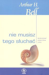 Okładka: Arthur H. Bell - Nie musisz tego słuchać. Jak powstrzymać przemoc słowną w pracy
