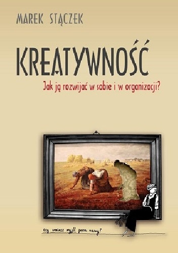 Okładka: Marek Stączek - Kreatywność. Jak ją rozwijać w sobie i w organizacji?