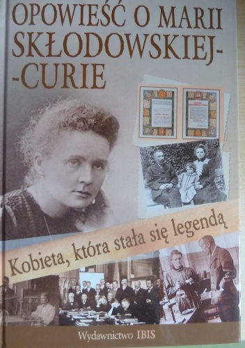 Okładka: Agnieszka Nożyńska-Demianiuk - Kobieta, która stała się legendą. Opowieść o Marii Skłodowskiej- Curie