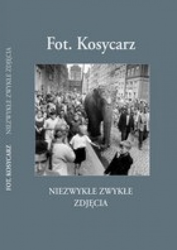 Okładka: Zbigniew Kosycarz - Fot. Kosycarz - Niezwykłe Zwykłe Zdjęcia część I