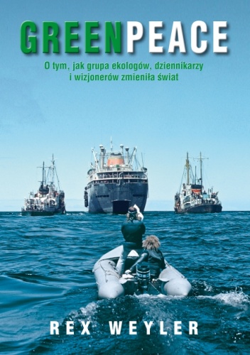 Okładka: Rex Weyler - Greenpeace: O tym, jak grupa ekologów, dziennikarzy i wizjonerów zmieniła świat
