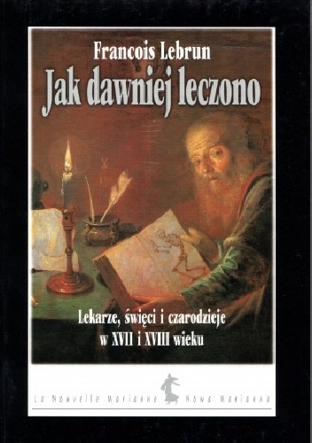 Okładka: François Lebrun - Jak dawniej leczono. Lekarze, święci i czarodzieje w XVII i XVIII wieku