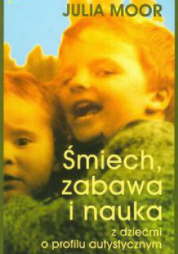 Okładka: Julia Moor - Śmiech, zabawa i nauka z dziećmi o profilu autystycznym