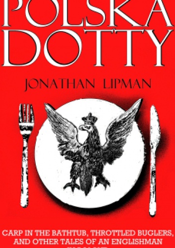Okładka: Jonathan Lipman - Polska Dotty: Carp in the Bathtub, Throttled Buglers, and Other Tales of an Englishman in Poland