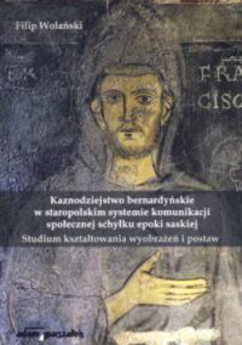 Okładka: Filip Wolański - Kaznodziejstwo bernardyńskie w staropolskim systemie komunikacji społecznej schyłku epoki saskiej. Studium kształtowania wyobrażeń i postaw