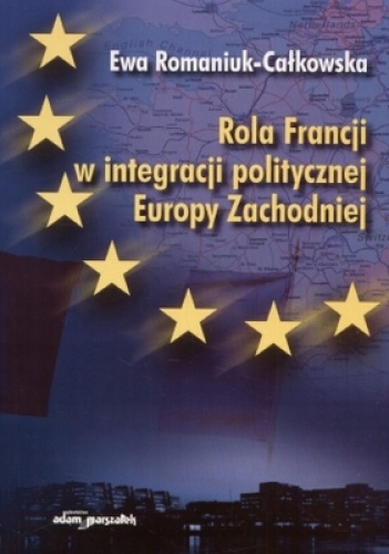Okładka: Ewa Romaniuk-Całkowska - Rola Francji w integracji politycznej Europy zachodniej