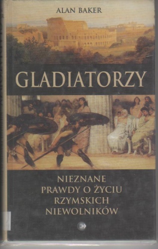 Okładka: Alan Baker - Gladiatorzy.Nieznane prawdy o życiu rzymskich niewolników.