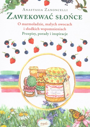 Okładka: Anastasia Zanoncelli - Zawekować słońce. O marmoladzie, małych owocach i słodkich wspomnieniach. Przepisy, porady i inspiracje