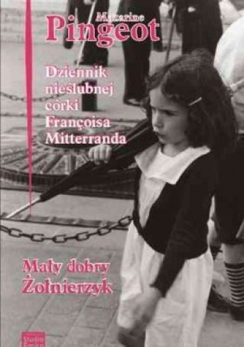 Okładka: Mazarine Pingeot - Dziennik córki Francois Mitterranda. Mały dobry żołnierzyk