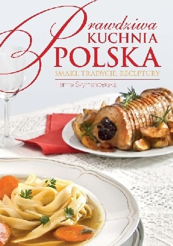 Okładka: Hanna Szymanderska - Prawdziwa kuchnia polska. Smakołyki, tradycje, receptury