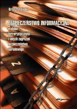 Okładka: K. Liedel - Bezpieczeństwo informacyjne w dobie terrorystycznych i innych zagrożeń bezpieczeństwa narodowego