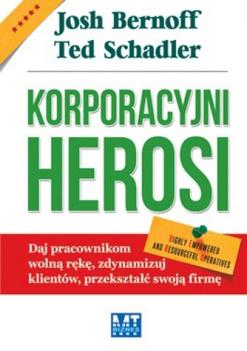 Okładka: Josh Bernoff - Korporacyjni Herosi. Daj pracownikom wolną rękę, zdynamizuj klientów, przekształć swoją firmę
