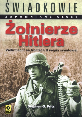 Okładka: Stephen G. Fritz - Żolnierze Hitlera. Wehrmacht na frontach II wojny światowej