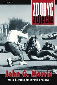 Okładka: John Morris - Zdobyć zdjęcie. Moja historia fotografii prasowej.