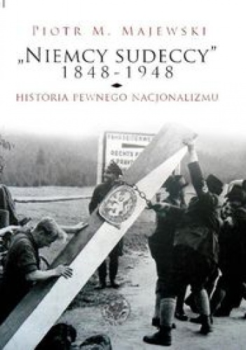 Okładka: Piotr M. Majewski - „Niemcy sudeccy” 1848-1948: historia pewnego nacjonalizmu