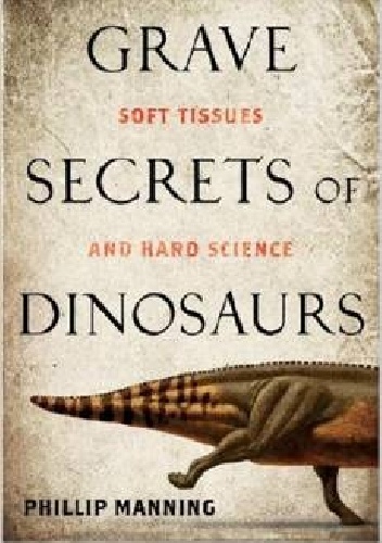 Okładka: Phillip Manning - Grave Secrets of Dinosaurs: Soft Tissues and Hard Science