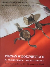 Okładka:  praca zbiorowa - Poznań w dokumentach. W 750 rocznicę lokacji miasta. Katalog wystawy 10-30 czerwca 2003