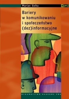 Okładka: Marian Golka - Bariery w komunikowaniu i społeczeństwo (dez)informacyjne
