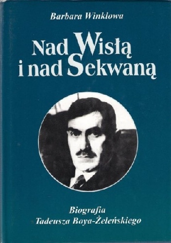 Okładka: Barbara Winklowa - Nad Wisłą i nad Sekwaną. Biografia Tadeusza Boya-Żeleńskiego