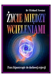 Okładka: Michael Newton - Życie Między Wcieleniami - przez hipnoterapie do duchowej regresji