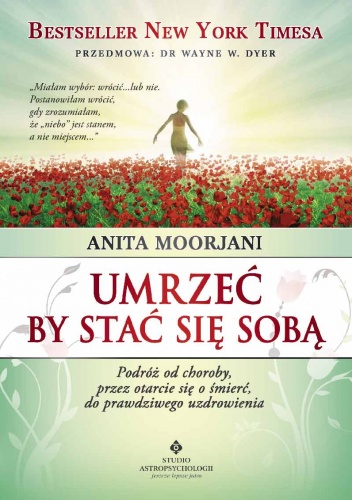 Okładka: Anita Moorjani - Umrzeć by stać się sobą. Podróż od choroby,  przez otarcie się o śmierć,  do prawdziwego uzdrowienia