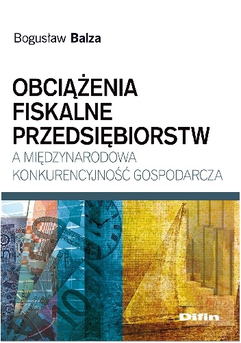 Okładka: Bogusław Balza - Obciążenia fiskalne przedsiębiorstw a międzynarodowa konkurencyjność gospodarcza