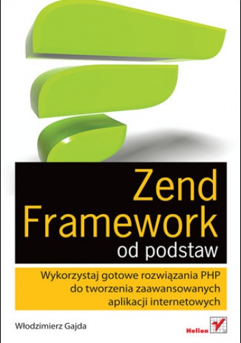 Okładka: Włodzimierz Gajda - Zend Framework od podstaw. Wykorzystaj gotowe rozwiązania PHP do tworzenia zaawansowanych aplikacji internetowych