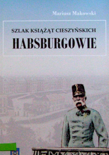 Okładka: Mariusz Makowski - Szlak książąt cieszyńskich. Habsburgowie