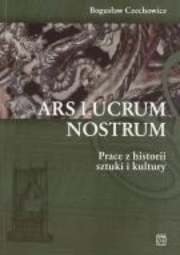 Okładka: Bogusław Czechowicz - Ars Lucrum Nostrum. Prace z historii sztuki i kultury
