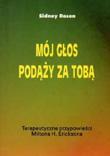 Okładka: Sidney Rosen - Mój głos podąży za tobą. Terapeutyczne przypowieści Miltona H. Ericksona