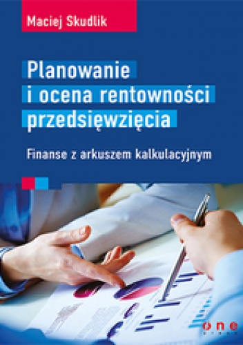 Okładka: Maciej Skudlik - Planowanie i ocena rentowności przedsięwzięcia. Finanse z arkuszem kalkulacyjnym