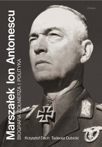 Okładka: Krzysztof Dach - Marszałek Ion Antonescu. Biografia żołnierza i polityka