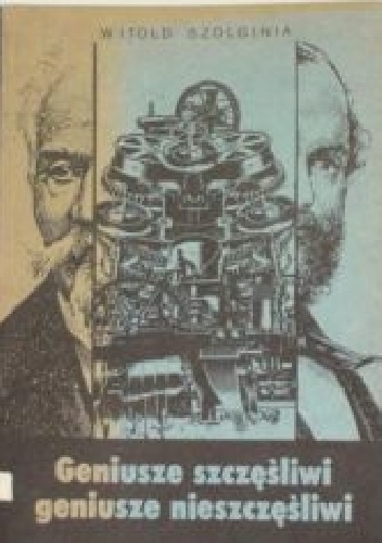 Okładka: Witold Szolginia - Geniusze szczęśliwi, geniusze nieszczęśliwi: Z historii polskiej nauki i techniki