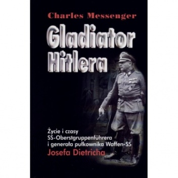 Okładka: Charles Messenger - Gladiator Hitlera. Życie i czasy SS-oberstgruppenfuhrera i generała pułkownika Waffen SS Josefa Dietricha