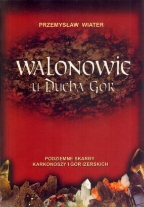 Okładka: Przemysław Wiater - Walonowie u Ducha Gór  Podziemne Skarby Karkonoszy i Gór Izerskich
