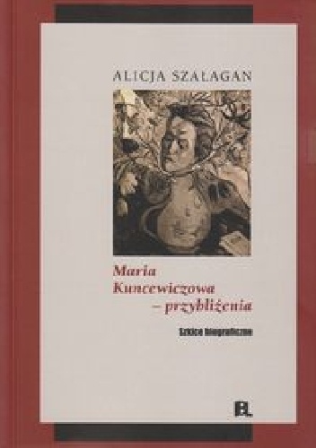 Okładka: Alicja Szałagan - Maria Kuncewiczowa - przybliżenia. Szkice biograficzne