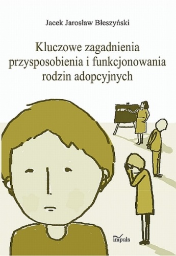 Okładka: Jacek Jarosław Błeszyński - Kluczowe zagadnienia przysposobienia i funkcjonowania rodzin adopcyjnych