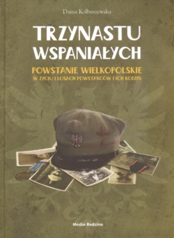 Okładka: Daina Kolbuszewska - Trzynastu wspaniałych Powstanie wielkopolskie w życiu i losach powstańców i ich rodzin