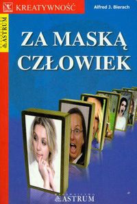 Okładka: Alfred J. Bierach - Za maską człowiek. Czy można kłamać mową ciała w drodze do władzy, miłości, sukcesu