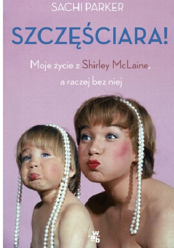Okładka: Sachi Parker - Szczęściara. Moje życie z Shirley MacLaine, a raczej bez niej