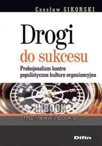 Okładka: Czesław Sikorski - Drogi do sukcesu. Profesjonalizm kontra populistyczna kultura organizacyjna - Sikorski Czesław