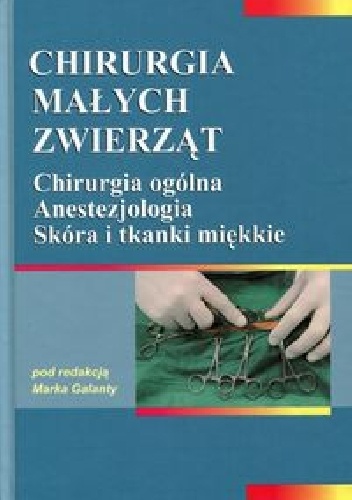 Okładka: Marek Galanty - Chirurgia małych zwierząt Tom 1. Chirurgia ogólna. Anestezjologia. Skóra i tkanki miękkie