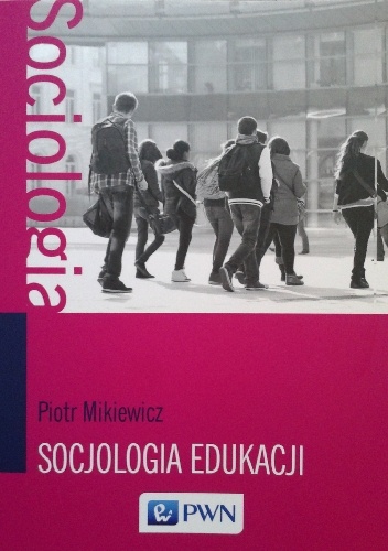 Okładka: Piotr Mikiewicz - Socjologia edukacji. Teorie, koncepcje, pojęcia